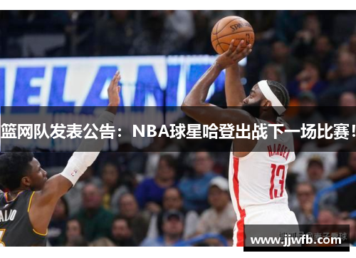 篮网队发表公告：NBA球星哈登出战下一场比赛！