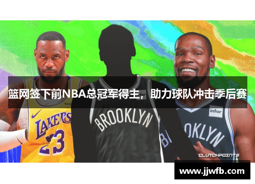 篮网签下前NBA总冠军得主，助力球队冲击季后赛